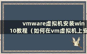 vmware虚拟机安装win 10教程（如何在vm虚拟机上安装win10系统）